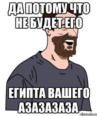 да потому что не будет его египта вашего азазазаза