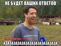 НЕ БУДЕТ ВАШИХ ОТВЕТОВ АЗАЗАЗАЗАЗАЗАЗАЗАЗАЗАЗАЗАЗА