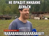 Не придут никакие деньги АХАХАХАХАХАХАХАХАХА!!!