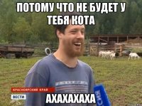 Потому что не будет у тебя кота АХАХАХАХА