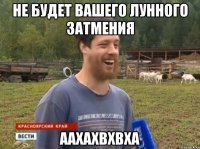 Не будет вашего лунного затмения Аахахвхвха