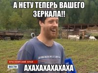 А НЕТУ ТЕПЕРЬ ВАШЕГО ЗЕРКАЛА!! АХАХАХАХАХАХА