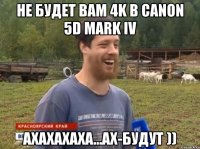 не будет вам 4K в canon 5D mark IV АХАХАХАХА...АХ-будут ))