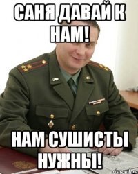 Саня давай к нам! Нам сушисты нужны!