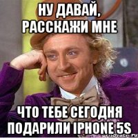 Ну давай, расскажи мне Что тебе сегодня подарили iPhone 5s