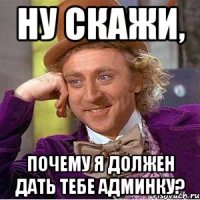 Ну скажи, почему я должен дать тебе админку?