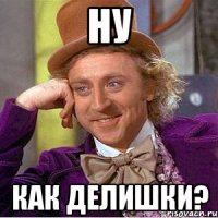 Ну Как делишки?