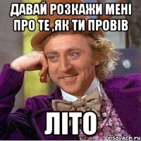 давай розкажи мені про те ,як ти провів літо