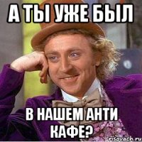 а ты уже был в нашем анти кафе?