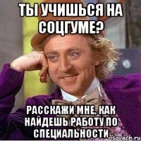 Ты учишься на Соцгуме? Расскажи мне, как найдешь работу по специальности