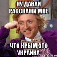 ну давай расскажи мне что Крым это Украина