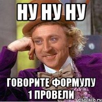 НУ НУ НУ ГОВОРИТЕ ФОРМУЛУ 1 ПРОВЕЛИ