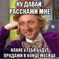 ну давай, расскажи мне какие у тебя будут продажи в конце месяца