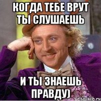 Когда тебе врут ты слушаешь И ты знаешь правду)