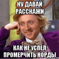 Ну давай расскажи как не успел промерчить норды