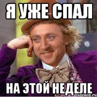 Я уже спал на этой неделе