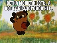 ветка может и есть.. а вот еды здоровой нет.. 