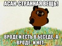 Асан-Странная Вещь! Вроде и есть в беседе , а вроде- и нет..