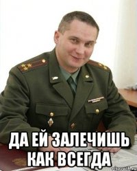  Да ей залечишь как всегда