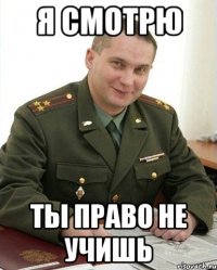 Я смотрю Ты право не учишь