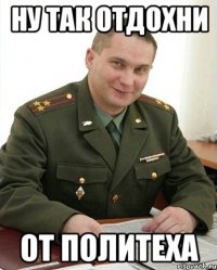 ну так отдохни от политеха