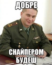 добре снайпером будеш