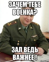 Зачем тебе военка? зал ведь важнее !