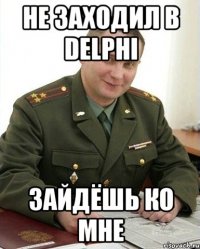 Не заходил в Delphi Зайдёшь ко мне