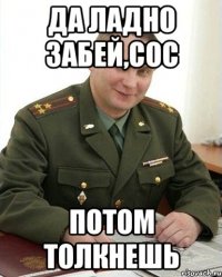 Да ладно забей,Сос Потом толкнешь