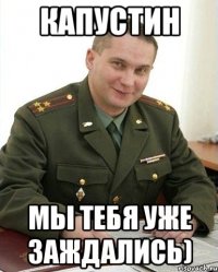 Капустин Мы тебя уже заждались)