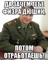 Да зачем тебе физра Дюшик, Потом отработаешь!