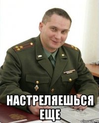  настреляешься еще