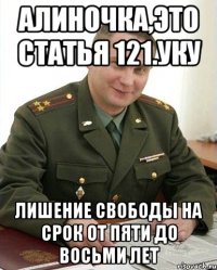 Алиночка,это статья 121.УКУ лишение свободы на срок от пяти до восьми лет