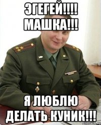 ЭГЕГЕЙ!!!! МАШКА!!! Я ЛЮБЛЮ ДЕЛАТЬ КУНИК!!!