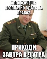 алло, хочешь бесплатно сдать на права? приходи завтра к 9 утра