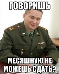 Говоришь Месяшную не можешь сдать?