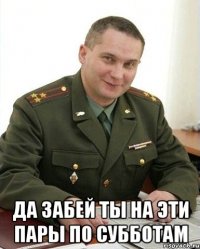  да забей ты на эти пары по субботам