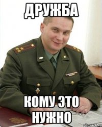 дружба кому это нужно