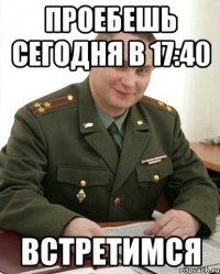 проебешь сегодня в 17:40 встретимся