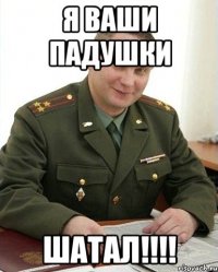 Я ваши падушки ШАТАЛ!!!!