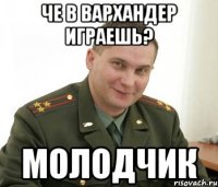 Че в вархандер играешь? молодчик