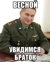 весной увидимся браток