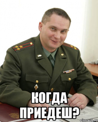  когда приедеш?