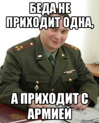 Беда не приходит одна, А приходит с армией