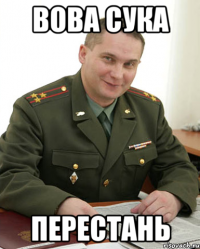 ВОВА СУКА ПЕРЕСТАНЬ