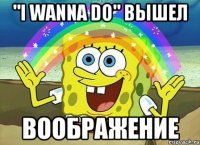 "I wanna do" вышел Воображение