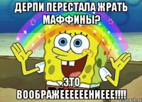 Дерпи перестала жрать маффины? Это воображеееееениеее!!!!