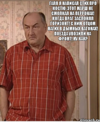 Галя я написал стих про Костю: Этот марш не смолкал на перронах! Когда враг заслонял горизонт! С ним отцом нагих в дымных вагонах! Поезда увозили на фронт! Ну как?