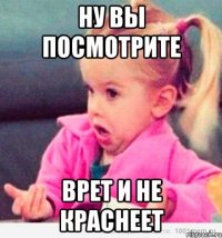 НУ ВЫ ПОСМОТРИТЕ ВРЕТ И НЕ КРАСНЕЕТ