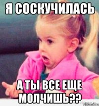 Я соскучилась А ты все еще молчишь??